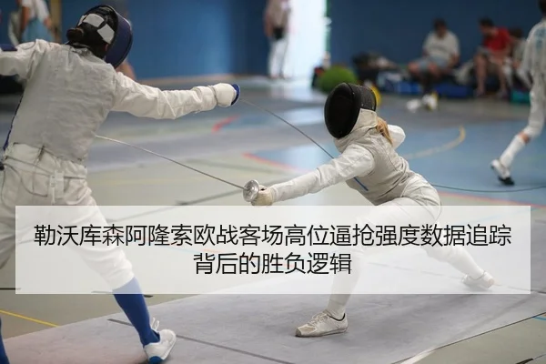 勒沃库森阿隆索欧战客场高位逼抢强度数据追踪背后的胜负逻辑