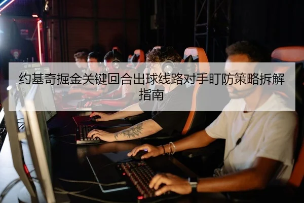 约基奇掘金关键回合出球线路对手盯防策略拆解指南